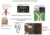content creators playing with a Minecraft stalker mod starterpack no torch placement in caves always wondering why they're lost the type of house they always build for whatever reason absolutely the first character to die in a horror movie Entrance hidden by bricks and rubble 6ft Saddam Hussein the survival instincts of a piece of driftwood stuck in the middle of rogue wave some variation of this stalker face Air vent Fan their actual strategy when the spooky appears no effort to dig out the other way 24 11 running away into an obviously more dangerous area instead of safety M mining with their face planted into the wall "OMG how did i not see the scary!!????!!???