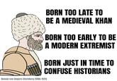 BORN TOO LATE TO BE A MEDIEVAL KHAN BORN TOO EARLY TO BE A MODERN EXTREMIST BORN JUST IN TIME TO CONFUSE HISTORIANS Roman von Ungern-Sternberg (1886-1921)