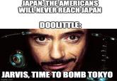 JAPAN: THE AMERICANS WILL NEVER REACH JAPAN DOOLITTLE: JARVIS, TIME TO BOMB TOKYO imgflip.com