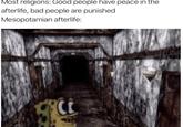 Most religions: Good people have peace in the afterlife, bad people are punished Mesopotamian afterlife: Ct