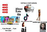 LIKE COMMENT E troll face or skull randomly pops up SHARE SUBSCRIBE IIE Eleven Labs tts always has one of these at the bottom d video stolen from tiktok if you like god if you love satan ai random guy on corner