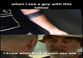 when I see a guy with this tattoo I know what kind of man you are
