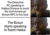 The Detective PC speaking in Hakka-Chinese to insult the Irish-American Bosun NPC to his face The Bosun starts speaking in fluent Hakka imgflip.com