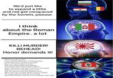 We'd just like to expand a little and not get conquered by the Soviets, pwease I think about the Roman Empire.. a lot KILL! MURDER! BEHEAD! Honor demands it! Well first of all we gotta rescue all these Germans, and by Germans I mean Germanics, and then we gotta figure out how to dispose of the Jews. Once that's done, we'll destroy communism and travel to space. Space lasers, kilometer-long super cannons, and rockets. Nukes won't work. Anyway once we do that we're gonna drain the Mediterranean. Why? Don't ask me that. Afrika is gonna need to be conquered, but we'll get some living space from Russia. Look at me I'm rambling! *takes pill* +