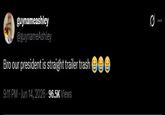 guynameashley @guynameAshley Bro our president is straight trailer trash ☺☺☺ 9:11 PM - Jun 14, 2026 96.5K Views