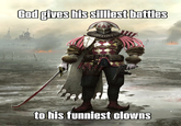 God gives his silliest battles ee to his funniest clowns
