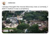 robevac I always thought the movie Idiocracy was a comedy, I didn't realize it was a prophecy.