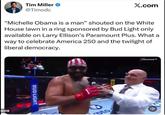 Tim Miller → @Timodc X.com "Michelle Obama is a man" shouted on the White House lawn in a ring sponsored by Bud Light only available on Larry Ellison's Paramount Plus. What a way to celebrate America 250 and the twilight of liberal democracy. orymarke 0:09 BUD LIGHT oto Paramount+ "D
