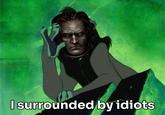 I surrounded by idiots
