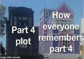How Part 4 everyone plot remembers part 4 made with mematic
