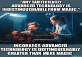 "ANY SUFFICIENTLY ADVANCED TECHNOLOGY IS INDISTINGUISHABLE FROM MAGIC." INCORRECT. ADVANCED TECHNOLOGY IS DISTINGUISHABLY GREATER THAN MERE MAGIC imgflip.com