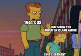 1940'S US THAT'S HOW YOU DEFEAT AN ISLAND NATION 1940'S GERMANY