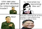 USA can you give me access to international To liberalize by becoming like us? trade? Yes! Actually absorbs all of the western manufacturing industry like a boss