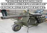 "THE FRENCH HAD SOME OF THE BEST MILITARY INVENTIONS!' FRENCH MILITARY INVENTIONS: imgflip.com