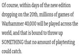 Of course, within days of the new edition dropping on the 20th, millions of games of Warhammer 40,000 will be played across the world, and that is bound to throw up SOMETHING that no amount of playtesting could catch.