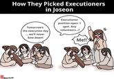 Omoriko38 How They Picked Executioners in Joseon Tomorrow's the execution day ... we'll never bow down! Executioner position open: 1 spot. Any volunteers...? Me!! #