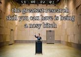 the greatest research skill you can have is being a nosy bitch