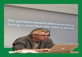 The greatest research skill you can have is being a nosy bitch who wants to find out