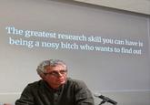 The greatest research skill you can have is being a nosy bitch who wants to find out