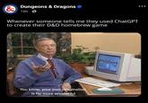 & Dungeons & Dragons 16h Whenever someone tells me they used ChatGPT to create their D&D homebrew game You know, your own imagination is far more wonderful