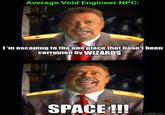 Average Void Engineer NPC: I'm escaping to the one place that hasn't been corrupted by WIZARDS... SPACE !!! imgflip.com