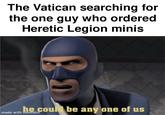 The Vatican searching for the one guy who ordered Heretic Legion minis he could be any one of us made with mematic