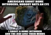 AMERICANS SHOOT HOME INTRUDERS, NOBODY BATS AN EYE 9 I SHOOT A HOME INTRUDER AND THE JEDI LOSE THEIR MINDS
