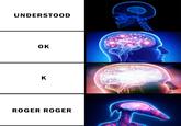 UNDERSTOOD OK K ROGER ROGER