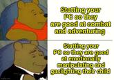 imgflip.com Statting your PC so they are good at combat and adventuring Statting your PC so they are good at emotionally manipulating and gaslighting their child