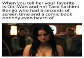 When you tell her your favorite is Obi-Wan and not Taco Sashimi Bongo who had 5 seconds of screen time and a comic book nobody even heard of IG: @starwars_sheevposting