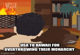 SOUTH PARK USA TO HAWAII FOR OVERTHROWING THEIR MONARCHY imgflip.com