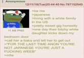 Anonymous 54-> WAIF 12/11/18(Tue)20:44:40 No.787152545 >be me >japanese >living with a white family in the US >pretty sweet gig honestly 11 KB PNG bedroom door >one day their bitchy white daughter kicks down my >call her a baka and tell her to get out >"FOR THE LAST TIME ANON YOU'RE NOT JAPANESE YOU'RE JUST A F------ WEEB" >mfw