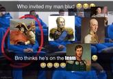 imgflip.com Who invited my man blud Bro thinks he's on the team