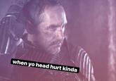 when yo head hurt kinda