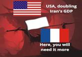 USA, doubling Iran's GDP Here, you will need it more