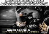 WHEN YOUR SPEECH FOR THE MAN YOU ENDORSE AS PRESIDENT IS SO GOOD YOU END UP GETTING NOMINATED INSTEAD. JAMES GARFIELD SUFFERING FROM SUCCESS OVISORY imgflip.com EXPLDT CONTENT