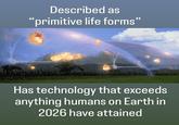 Described as "primitive life forms” Has technology that exceeds anything humans on Earth in 2026 have attained