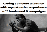 Calling someone a LARPer with my extensive experience of 2 books and 0 campaigns
