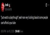 Emilk @Emilk010 "just watch a playthrough" yeah man very f------ classist some people cant afford a you tube 8:06 PM ⚫ Jun 16, 2026 204.6K Views