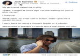 Jack Kuveke in ⚫ 2nd GP @ Jabroni Capital | Head of Content... 6h. H My girlfriend called me crying. + Follow "Babe, I landed 8 hours ago. I'm still waiting for you to pick me up!" I hung up. Weak pitch. No clear call to action. Didn't give me a reason to care. I went back to being a thought leader on LinkedIn. She'll need to present a clearer ROI if she wants my help. GC 943 104 comments • 12 reposts