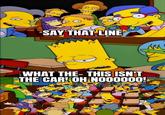 SAY THAT LINE WHAT THE-THIS ISN'T THE CAR! OH NOO0000!