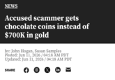 NEWS Accused scammer gets chocolate coins instead of $700K in gold by: John Hogan, Susan Samples Posted: Jun 11, 2026 / 04:18 AM PDT Updated: Jun 11, 2026 / 04:18 AM PDT SHARE f ( X in