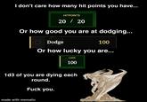 I don't care how many hit points you have... HITPOINTS 20 / 20 Or how good you are at dodging... I Dodge 100 Or how lucky you are... 00 LUCK 100 1d3 of you are dying each round. F--- you. made with mematic