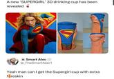 A new 'SUPERGIRL' 3D drinking cup has been revealed Smart Alec @_TheSmartAlec1 Yeah man can I get the Supergirl cup with extra foreskin