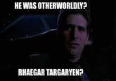 HE WAS OTHERWORLDLY? RHAEGAR TARGARYEN?