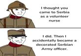 I thought you came to Serbia as a volunteer nurse I did. Then I accidentally became a decorated Serbian Army officer.