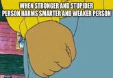 WHEN STRONGER AND STUPIDER PERSON HARMS SMARTER AND WEAKER PERSON imgflip.com