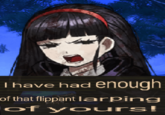 I have had enough of that flippant larping of yours!