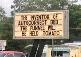 THE INVENTOR OF AUTOCORRECT DIED THE FUNNEL WILL BE HELD TOMATO
