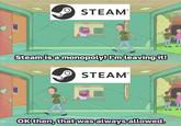 STEAM® Steam is a monopoly! I'm leaving it! STEAM® OK then, that was always allowed.